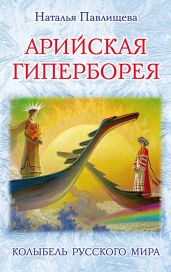 Арийская Гиперборея. Колыбель Русского Мира - Павлищева Наталья Павловна