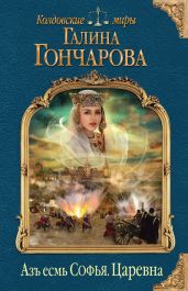 Азъ есмь Софья. Царевна - Гончарова Галина Дмитриевна