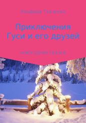 Приключения Гуси и его друзей - Ткаченко Альфира Федоровна