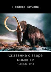 Сказание о звере мамонте - Павлова Татьяна