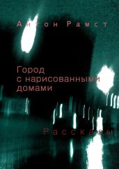 Город с нарисованными домами. Сборник - Рамст Антон