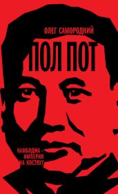 Пол Пот. Камбоджа – империя на костях? - Самородний Олег