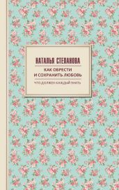 Как обрести и сохранить любовь - Степанова Наталья Ивановна
