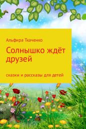 Солнышко ждёт друзей. Сборник. Том 1 - Ткаченко Альфира Федоровна