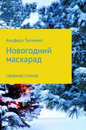 Новогодний маскарад. Сборник стихотворений - Ткаченко Альфира Федоровна