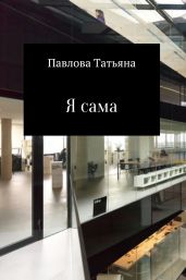 Я сама - Павлова Татьяна