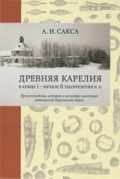 Древняя Карелия в конце I – начале II тысячелетия н. э. Происхождение, история и культура населения летописной Карельской земли - Сакса Александр Иванович