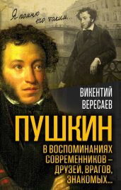 Пушкин в воспоминаниях современников – друзей, врагов, знакомых… - Вересаев Викентий Викентьевич