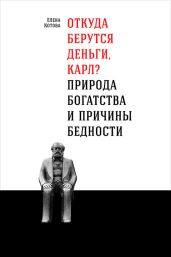 Откуда берутся деньги, Карл? Природа богатства и причины бедности - Котова Елена Викторовна