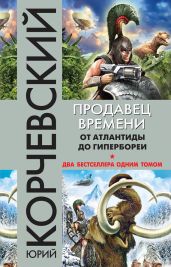 Продавец времени. От Атлантиды до Гипербореи - Корчевский Юрий Григорьевич