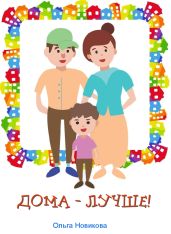Дома – лучше! - Новикова Ольга Ильинична