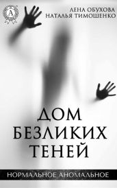 Дом безликих теней - Тимошенко Наталья, Обухова Лена