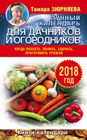 Лунный календарь для дачников и огородников. 2018 год. Когда посеять, полить, собрать, приготовить урожай - Зюрняева Тамара