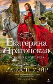 Екатерина Арагонская. Истинная королева - Уэйр Элисон