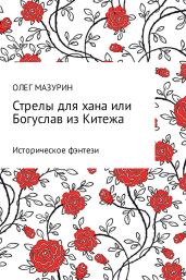 Стрелы для хана, или Богуслав из Китежа - Мазурин Олег