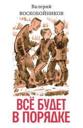 Всё будет в порядке: повесть - Воскобойников Валерий Михайлович