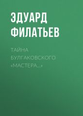 Тайна булгаковского «Мастера…» - Филатьев Эдуард Николаевич