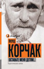 Оставьте меня детям… Педагогические записи (сборник) - Корчак Януш