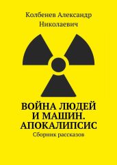 Война людей и машин. Апокалипсис - Колбенев Александр Николаевич