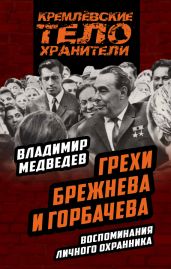 Грехи Брежнева и Горбачева. Воспоминания личного охранника - Медведев Владимир