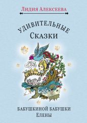 Удивительные сказки бабушкиной бабушки Елены - Алексеева Лидия