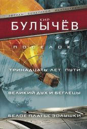 Поселок. Тринадцать лет пути. Великий дух и беглецы. Белое платье Золушки (сборник) - Булычев Кир