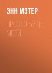 Просто будь моей - Мэтер Энн