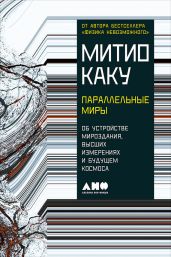 Параллельные миры: Об устройстве мироздания, высших измерениях и будущем космоса - Каку Митио