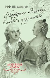 Екатерина Великая в любви и супружестве - Шахмагонов Николай