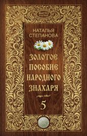 Золотое пособие народного знахаря. Книга 5 - Степанова Наталья Ивановна