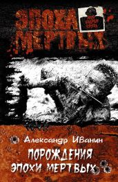 Порождения эпохи мертвых - Иванин Александр