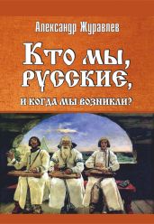 Кто мы, русские, и когда мы возникли? - Журавлев Александр