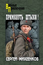 Примкнуть штыки! - Михеенков Сергей Егорович
