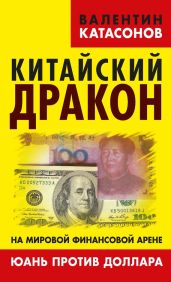 Китайский дракон на мировой финансовой арене. Юань против доллара - Катасонов Валентин Юрьевич