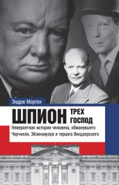 Шпион трех господ. Невероятная история человека, обманувшего Черчилля, Эйзенхауэра и герцога Виндзорского - Мортон Эндрю