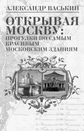 Открывая Москву: прогулки по самым красивым московским зданиям - Васькин Александр Анатольевич