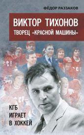 Виктор Тихонов творец «Красной машины». КГБ играет в хоккей - Раззаков Федор Ибатович