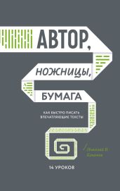 Автор, ножницы, бумага. Как быстро писать впечатляющие тексты. 14 уроков - Кононов Николай Викторович