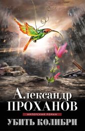 Убить колибри - Проханов Александр Андреевич