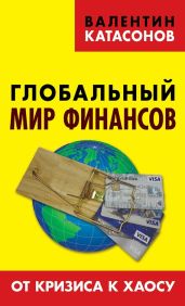 Глобальный мир финансов. От кризиса к хаосу - Катасонов Валентин Юрьевич