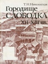 Городище Слободка XII-XIII вв. К истории древнерусского градостроительства в Земле вятичей - Никольская Татьяна Николаевна
