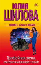Трофейная жена, или Мужчины приходят и уходят - Шилова Юлия Витальевна