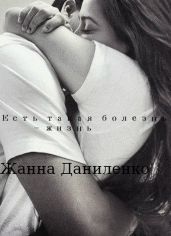 Есть такая болезнь - жизнь - Даниленко Жанна