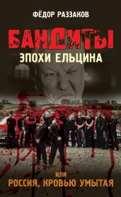 Бандиты эпохи Ельцина, или Россия, кровью умытая - Раззаков Федор Ибатович