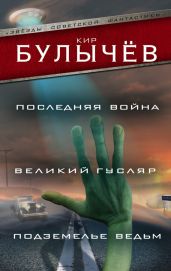 Последняя война. Великий Гусляр. Подземелье ведьм (сборник) - Булычев Кир