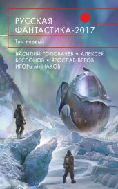 Русская фантастика – 2017. Том 1 (сборник) - Головачев Василий Васильевич