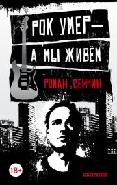 Рок умер – а мы живем (сборник) - Сенчин Роман Валерьевич