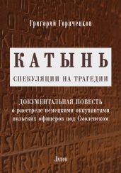 Катынь: спекуляции на трагедии - Горяченков Григорий
