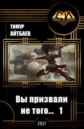 Вы призвали не того... Книга 1 - Айтбаев Тимур Аскарович