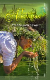 Утоли мои печали - Алюшина Татьяна Александровна